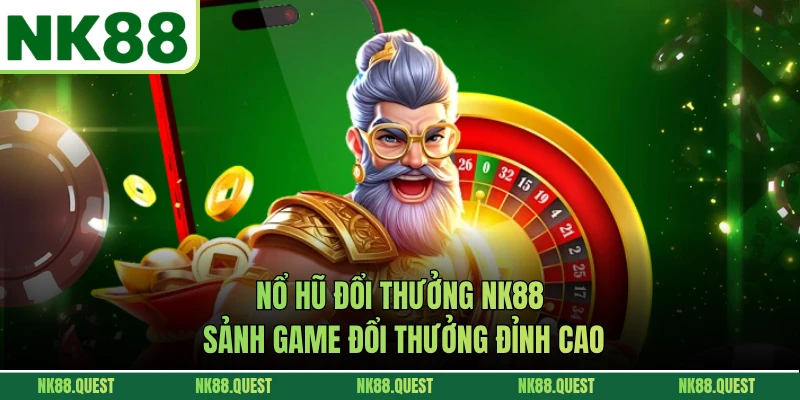 Nổ Hũ Đổi Thưởng NK88 - Sảnh Game Đổi Thưởng Đỉnh Cao