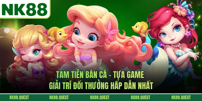 Tam Tiên Bắn Cá - Tựa Game Giải Trí Đổi Thưởng Hấp Dẫn Nhất